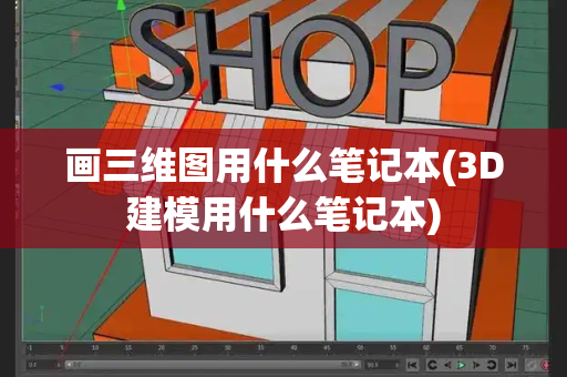画三维图用什么笔记本(3D建模用什么笔记本)-第1张图片-星选测评