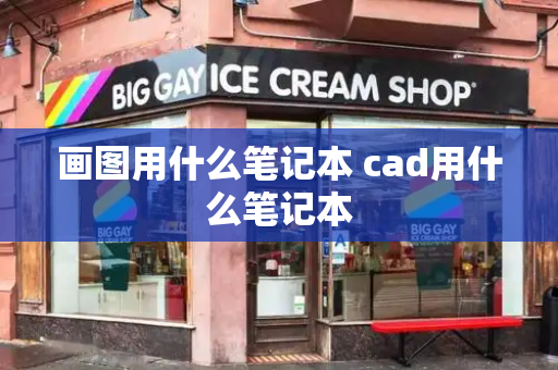 画图用什么笔记本 cad用什么笔记本