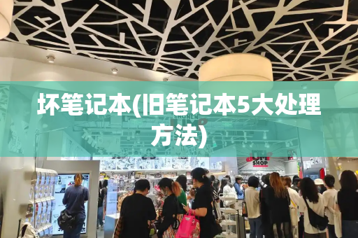 坏笔记本(旧笔记本5大处理方法)