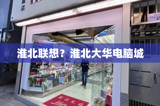 淮北联想？淮北大华电脑城