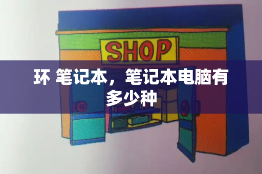 环 笔记本，笔记本电脑有多少种-第1张图片-星选测评
