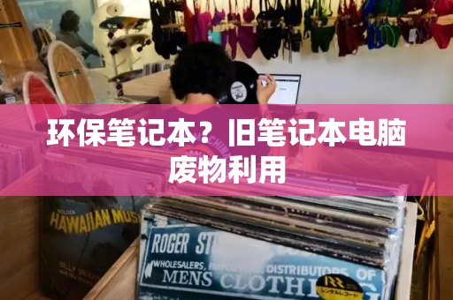环保笔记本？旧笔记本电脑废物利用-第1张图片-星选测评