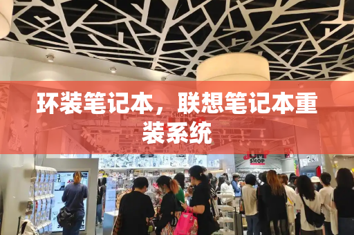 环装笔记本，联想笔记本重装系统-第1张图片-星选测评