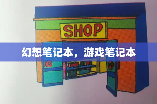 幻想笔记本，游戏笔记本