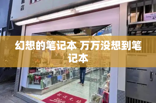 幻想的笔记本 万万没想到笔记本-第1张图片-星选测评