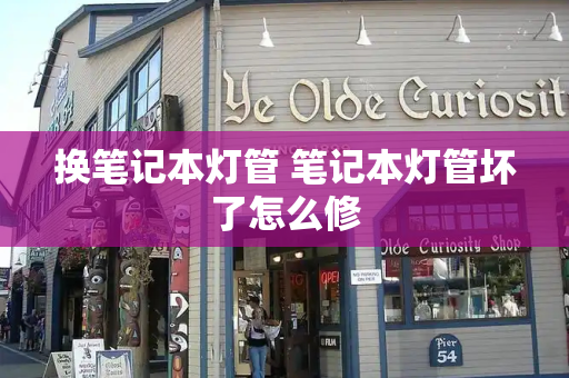 换笔记本灯管 笔记本灯管坏了怎么修