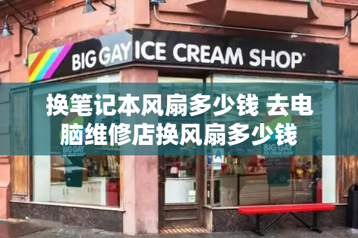 换笔记本风扇多少钱 去电脑维修店换风扇多少钱