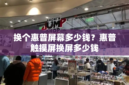 换个惠普屏幕多少钱？惠普触摸屏换屏多少钱