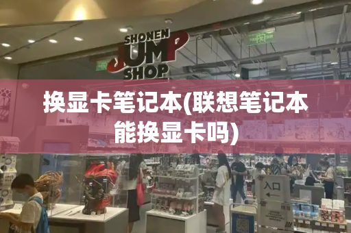 换显卡笔记本(联想笔记本能换显卡吗)-第1张图片-星选测评