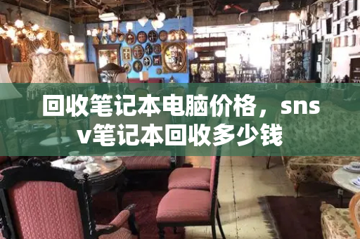回收笔记本电脑价格，snsv笔记本回收多少钱