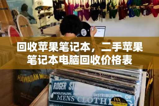 回收苹果笔记本，二手苹果笔记本电脑回收价格表-第1张图片-星选测评