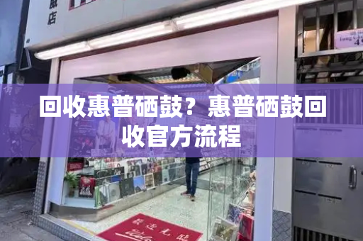 回收惠普硒鼓？惠普硒鼓回收官方流程-第1张图片-星选测评