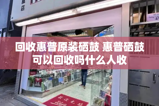 回收惠普原装硒鼓 惠普硒鼓可以回收吗什么人收
