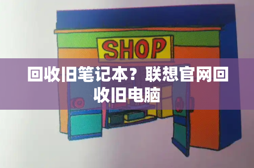回收旧笔记本？联想官网回收旧电脑