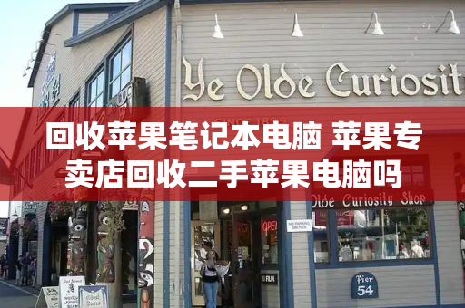 回收苹果笔记本电脑 苹果专卖店回收二手苹果电脑吗-第1张图片-星选测评