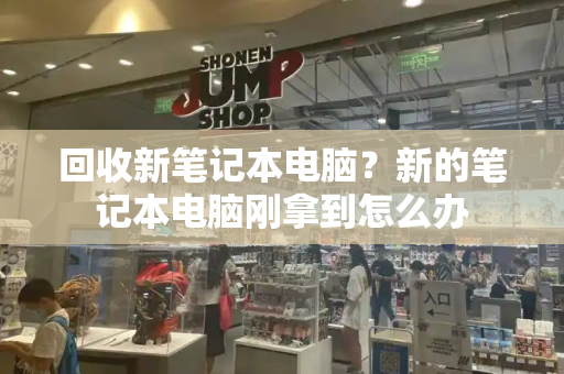 回收新笔记本电脑？新的笔记本电脑刚拿到怎么办