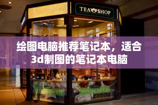绘图电脑推荐笔记本，适合3d制图的笔记本电脑-第1张图片-星选测评