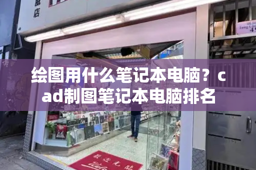 绘图用什么笔记本电脑？cad制图笔记本电脑排名