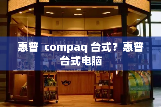 惠普  compaq 台式？惠普台式电脑
