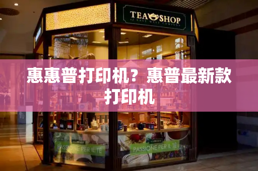 惠惠普打印机？惠普最新款打印机