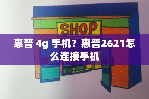 惠普 4g 手机？惠普2621怎么连接手机-第1张图片-星选测评