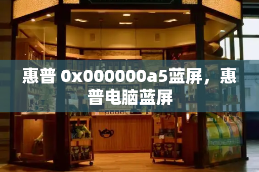 惠普 0x000000a5蓝屏，惠普电脑蓝屏