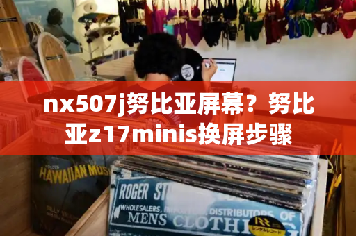 nx507j努比亚屏幕？努比亚z17minis换屏步骤-第1张图片-星选测评
