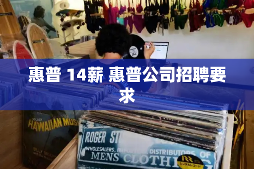 惠普 14薪 惠普公司招聘要求