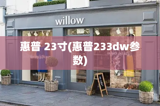 惠普 23寸(惠普233dw参数)