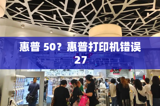 惠普 50？惠普打印机错误27