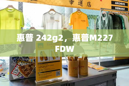 惠普 242g2，惠普M227FDW