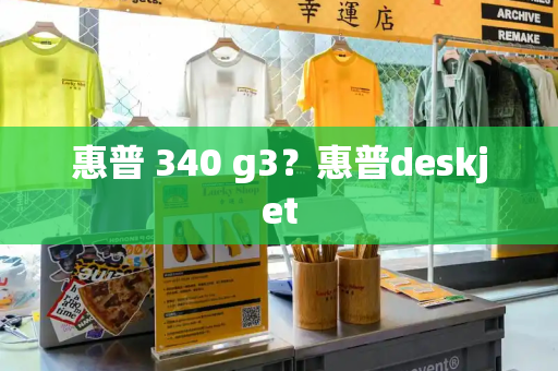 惠普 340 g3？惠普deskjet