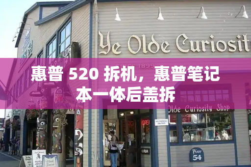 惠普 520 拆机，惠普笔记本一体后盖拆