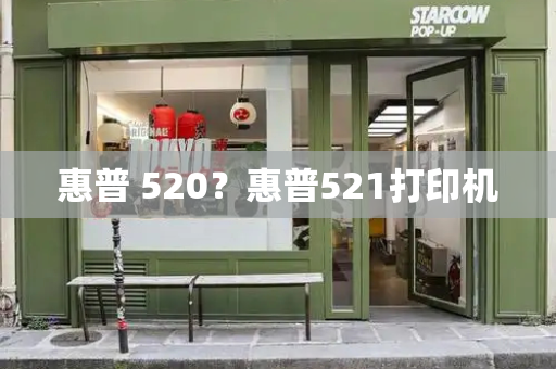 惠普 520？惠普521打印机-第1张图片-星选测评