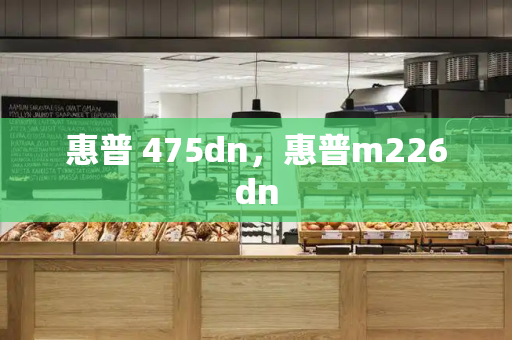 惠普 475dn，惠普m226dn