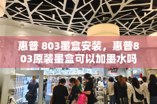 惠普 803墨盒安装，惠普803原装墨盒可以加墨水吗-第1张图片-星选测评