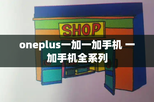 oneplus一加一加手机 一加手机全系列
