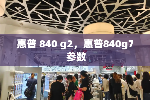 惠普 840 g2，惠普840g7 参数