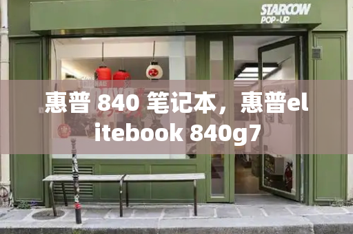 惠普 840 笔记本，惠普elitebook 840g7-第1张图片-星选测评