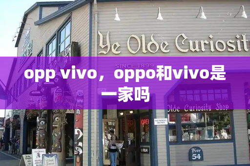 opp vivo，oppo和vivo是一家吗