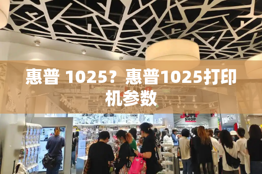 惠普 1025？惠普1025打印机参数-第1张图片-星选测评