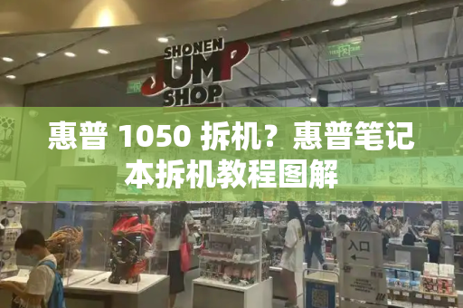 惠普 1050 拆机？惠普笔记本拆机教程图解-第1张图片-星选测评