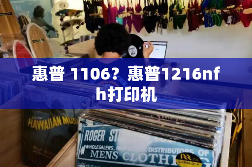惠普 1106？惠普1216nfh打印机