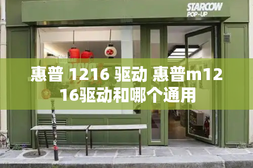惠普 1216 驱动 惠普m1216驱动和哪个通用