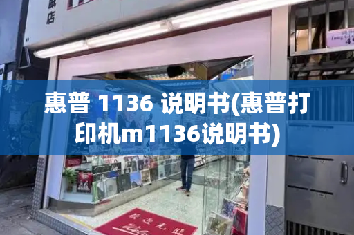 惠普 1136 说明书(惠普打印机m1136说明书)