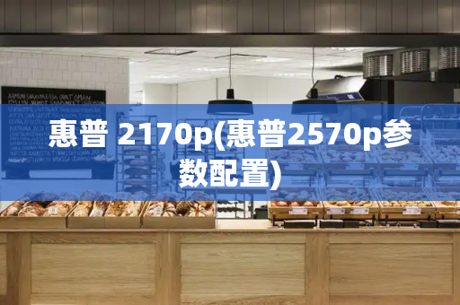 惠普 2170p(惠普2570p参数配置)-第1张图片-星选测评