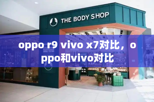 oppo r9 vivo x7对比，oppo和vivo对比