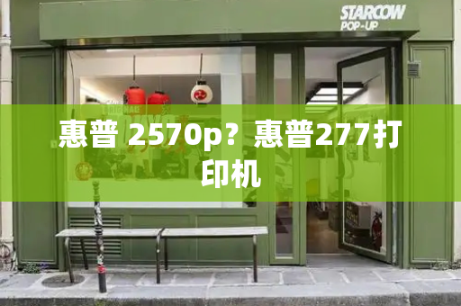 惠普 2570p？惠普277打印机