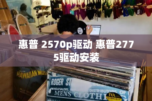 惠普 2570p驱动 惠普2775驱动安装