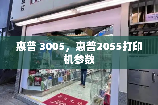 惠普 3005，惠普2055打印机参数-第1张图片-星选测评